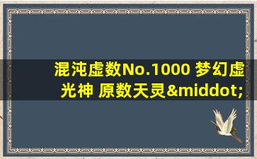 混沌虚数No.1000 梦幻虚光神 原数天灵·原数天地